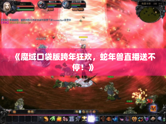 《魔域口袋版跨年狂欢,蛇年兽直播送不停!》 《魔域口袋版跨年狂欢,蛇年兽直播送不停!》