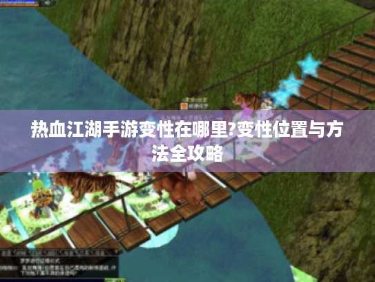 热血江湖手游变性在哪里?变性位置与方法全攻略 热血江湖手游变性在哪里?变性位置与方法全攻略