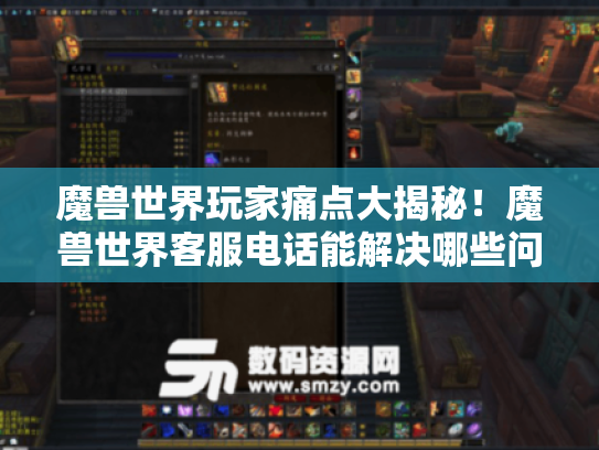 魔兽世界玩家痛点大揭秘!魔兽世界客服电话能解决哪些问题? 魔兽世界玩家痛点大揭秘!魔兽世界客服电话能解决哪些问题?