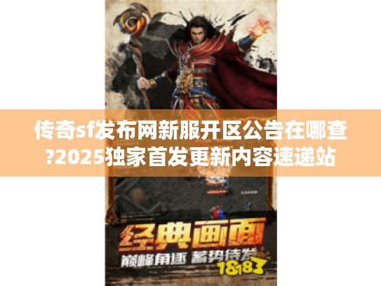 传奇sf发布网新服开区公告在哪查?2025独家首发更新内容速递站 传奇sf发布网新服开区公告在哪查?2025独家首发更新内容速递站