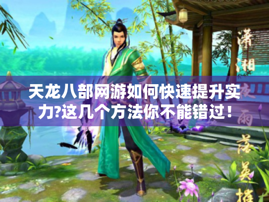 天龙八部网游如何快速提升实力?这几个方法你不能错过! 天龙八部网游如何快速提升实力?这几个方法你不能错过!