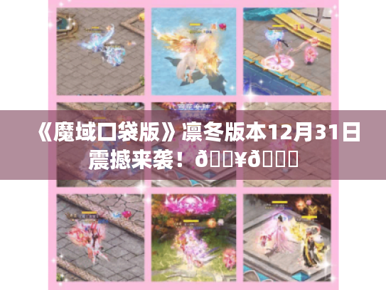 《魔域口袋版》凛冬版本12月31日震撼来袭!🔥🌟 《魔域口袋版》凛冬版本12月31日震撼来袭!🔥🌟