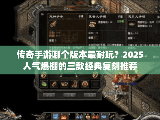 传奇手游哪个版本最耐玩?2025人气爆棚的三款经典复刻推荐 传奇手游哪个版本最耐玩?2025人气爆棚的三款经典复刻推荐