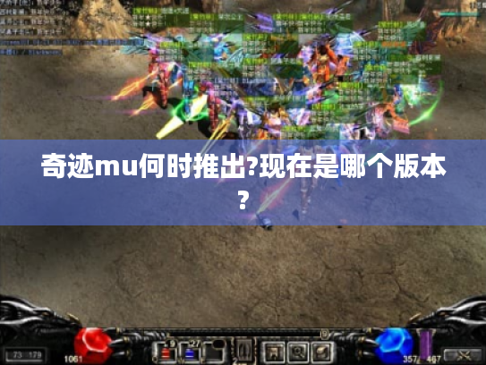 奇迹mu何时推出?现在是哪个版本? 奇迹mu何时推出?现在是哪个版本?