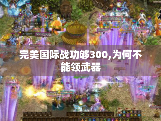完美国际战功够300,为何不能领武器 完美国际战功够300,为何不能领武器