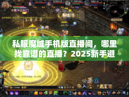 私服魔域手机版直播间,哪里找靠谱的直播?2025新手避坑指南 私服魔域手机版直播间,哪里找靠谱的直播?2025新手避坑指南