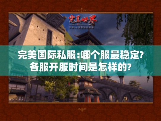 完美国际私服:哪个服最稳定?各服开服时间是怎样的? 完美国际私服:哪个服最稳定?各服开服时间是怎样的?
