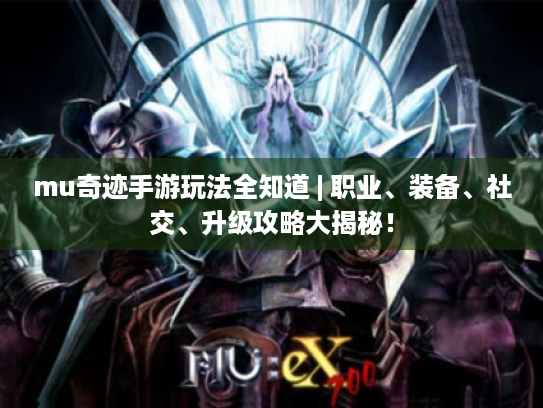 mu奇迹手游玩法全知道 | 职业、装备、社交、升级攻略大揭秘! mu奇迹手游玩法全知道 | 职业、装备、社交、升级攻略大揭秘!