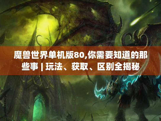 魔兽世界单机版80,你需要知道的那些事 | 玩法、获取、区别全揭秘 魔兽世界单机版80,你需要知道的那些事 | 玩法、获取、区别全揭秘