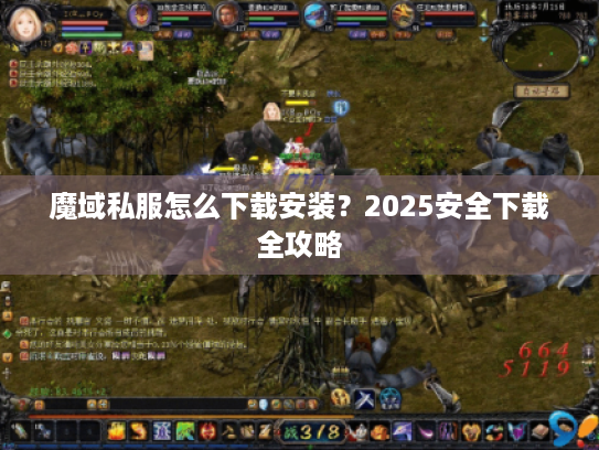 魔域私服怎么下载安装?2025安全下载全攻略 魔域私服怎么下载安装?2025安全下载全攻略