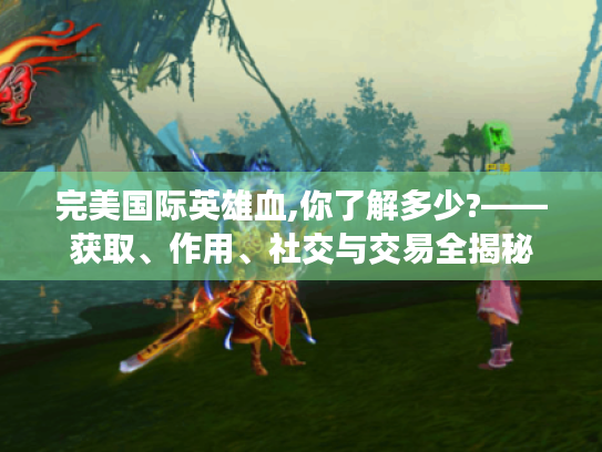 完美国际英雄血,你了解多少?——获取、作用、社交与交易全揭秘 完美国际英雄血,你了解多少?——获取、作用、社交与交易全揭秘