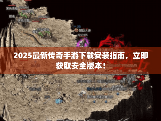 2025最新传奇手游下载安装指南,立即获取安全版本! 2025最新传奇手游下载安装指南,立即获取安全版本!