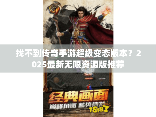 找不到传奇手游超级变态版本?2025最新无限资源版推荐 找不到传奇手游超级变态版本?2025最新无限资源版推荐