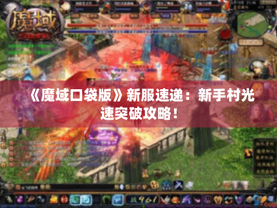 《魔域口袋版》新服速递:新手村光速突破攻略! 《魔域口袋版》新服速递:新手村光速突破攻略!