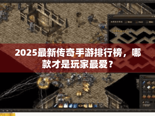 2025最新传奇手游排行榜,哪款才是玩家最爱? 2025最新传奇手游排行榜,哪款才是玩家最爱?