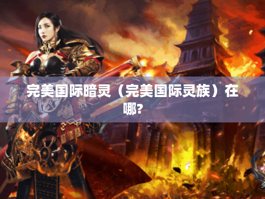 完美国际暗灵（完美国际灵族）在哪?