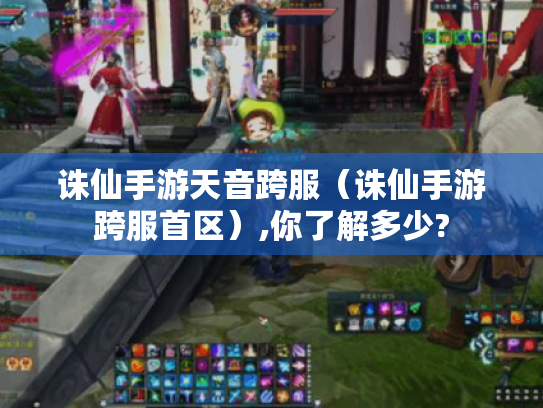 诛仙手游天音跨服(诛仙手游跨服首区),你了解多少? 诛仙手游天音跨服(诛仙手游跨服首区),你了解多少?