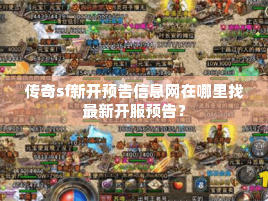 传奇sf新开预告信息网在哪里找最新开服预告? 传奇sf新开预告信息网在哪里找最新开服预告?