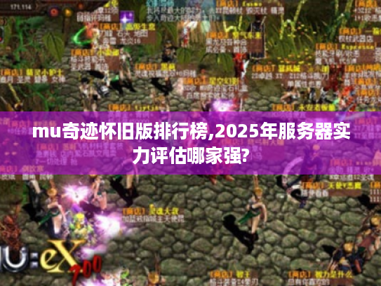 mu奇迹怀旧版排行榜,2025年服务器实力评估哪家强? mu奇迹怀旧版排行榜,2025年服务器实力评估哪家强?