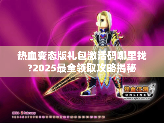 热血变态版礼包激活码哪里找?2025最全领取攻略揭秘 热血变态版礼包激活码哪里找?2025最全领取攻略揭秘
