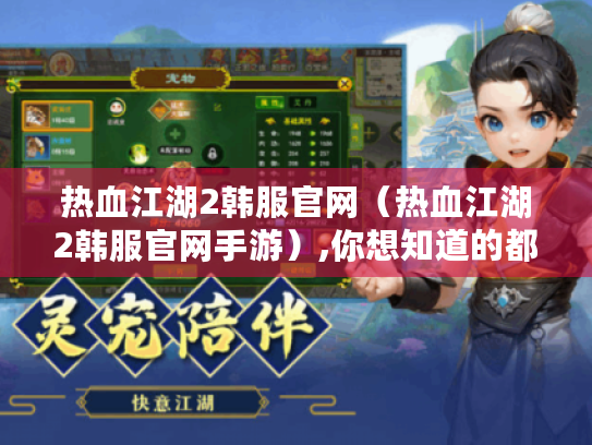 热血江湖2韩服官网(热血江湖2韩服官网手游),你想知道的都在这里 热血江湖2韩服官网(热血江湖2韩服官网手游),你想知道的都在这里