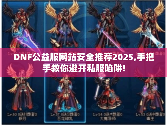 DNF公益服网站安全推荐2025,手把手教你避开私服陷阱!