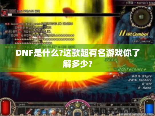 DNF是什么?这款超有名游戏你了解多少? DNF是什么?这款超有名游戏你了解多少?