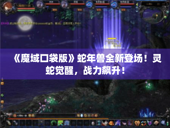 《魔域口袋版》蛇年兽全新登场!灵蛇觉醒,战力飙升! 《魔域口袋版》蛇年兽全新登场!灵蛇觉醒,战力飙升!