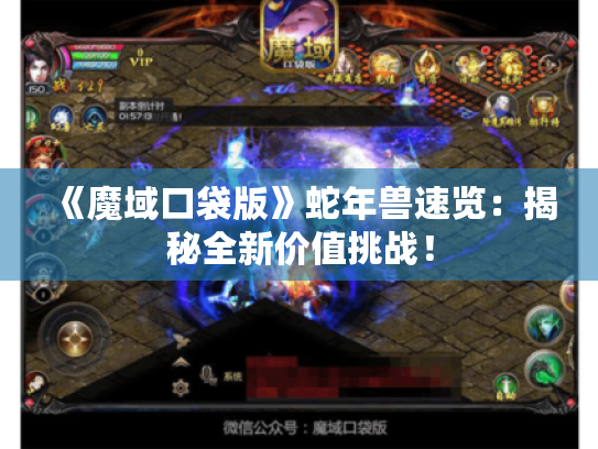 《魔域口袋版》蛇年兽速览:揭秘全新价值挑战! 《魔域口袋版》蛇年兽速览:揭秘全新价值挑战!