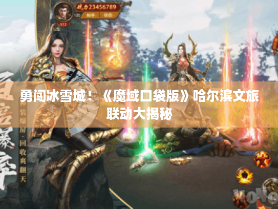 勇闯冰雪城!《魔域口袋版》哈尔滨文旅联动大揭秘 勇闯冰雪城!《魔域口袋版》哈尔滨文旅联动大揭秘