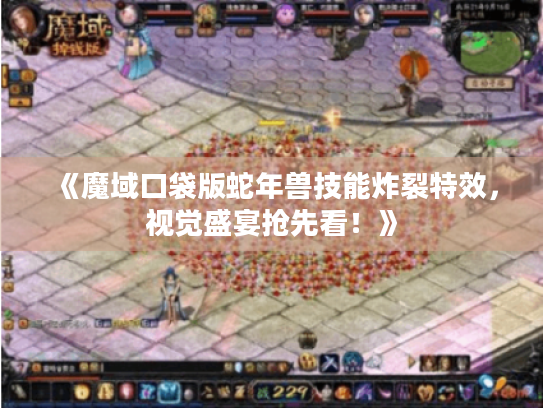 《魔域口袋版蛇年兽技能炸裂特效，视觉盛宴抢先看！》