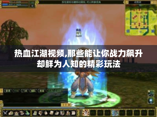 热血江湖视频,那些能让你战力飙升却鲜为人知的精彩玩法 热血江湖视频,那些能让你战力飙升却鲜为人知的精彩玩法