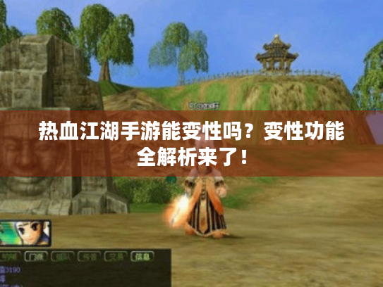 热血江湖手游能变性吗?变性功能全解析来了! 热血江湖手游能变性吗?变性功能全解析来了!