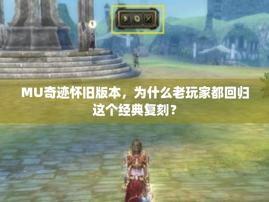 MU奇迹怀旧版本,为什么老玩家都回归这个经典复刻? MU奇迹怀旧版本,为什么老玩家都回归这个经典复刻?