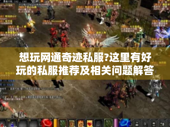 想玩网通奇迹私服?这里有好玩的私服推荐及相关问题解答 想玩网通奇迹私服?这里有好玩的私服推荐及相关问题解答