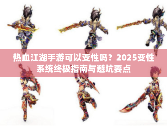 热血江湖手游可以变性吗?2025变性系统终极指南与避坑要点 热血江湖手游可以变性吗?2025变性系统终极指南与避坑要点