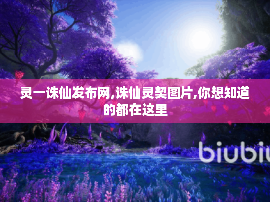 灵一诛仙发布网,诛仙灵契图片,你想知道的都在这里