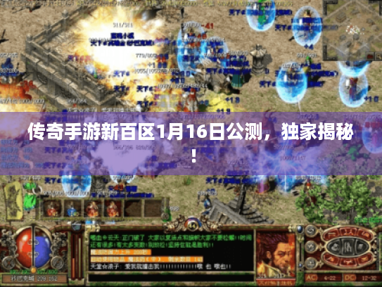 传奇手游新百区1月16日公测,独家揭秘! 传奇手游新百区1月16日公测,独家揭秘!