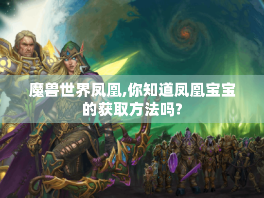 魔兽世界凤凰,你知道凤凰宝宝的获取方法吗? 魔兽世界凤凰,你知道凤凰宝宝的获取方法吗?