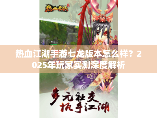 热血江湖手游七龙版本怎么样?2025年玩家实测深度解析 热血江湖手游七龙版本怎么样?2025年玩家实测深度解析