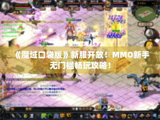 《魔域口袋版》新服开放！MMO新手无门槛畅玩攻略！