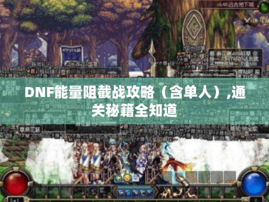 DNF能量阻截战攻略(含单人),通关秘籍全知道 DNF能量阻截战攻略(含单人),通关秘籍全知道