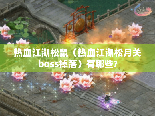 热血江湖松鼠(热血江湖松月关boss掉落)有哪些? 热血江湖松鼠(热血江湖松月关boss掉落)有哪些?