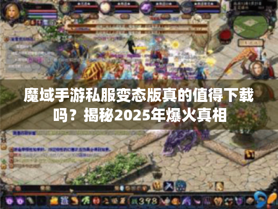 魔域手游私服变态版真的值得下载吗?揭秘2025年爆火真相 魔域手游私服变态版真的值得下载吗?揭秘2025年爆火真相