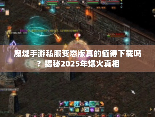 魔域手游私服变态版真的值得下载吗?揭秘2025年爆火真相 魔域手游私服变态版真的值得下载吗?揭秘2025年爆火真相