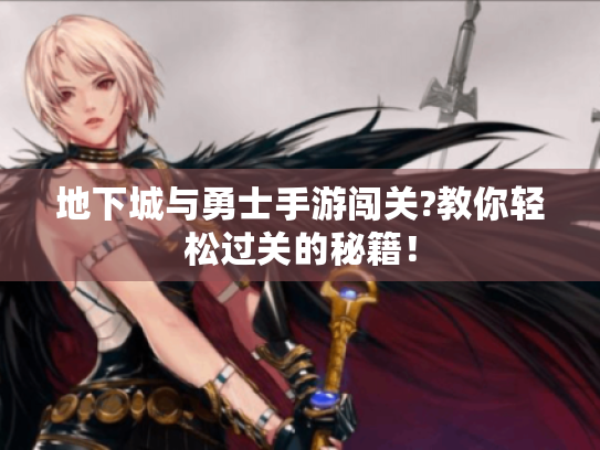 地下城与勇士手游闯关?教你轻松过关的秘籍! 地下城与勇士手游闯关?教你轻松过关的秘籍!