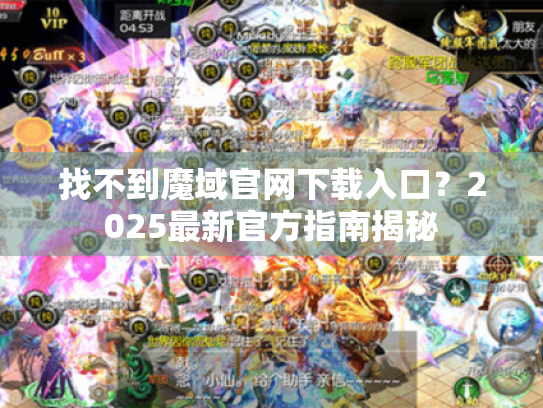 找不到魔域官网下载入口?2025最新官方指南揭秘 找不到魔域官网下载入口?2025最新官方指南揭秘