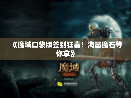 《魔域口袋版签到狂喜!海量魔石等你拿》 《魔域口袋版签到狂喜!海量魔石等你拿》