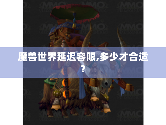 魔兽世界延迟容限,多少才合适?