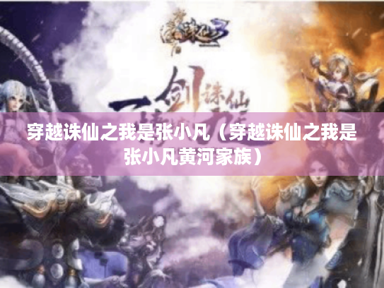 穿越诛仙之我是张小凡(穿越诛仙之我是张小凡黄河家族) 穿越诛仙之我是张小凡(穿越诛仙之我是张小凡黄河家族)